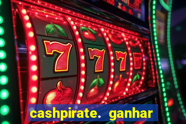 cashpirate. ganhar dinheiro jogando